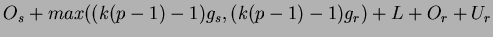 $\displaystyle O_{s}+max((k(p-1)-1)g_{s},(k(p-1)-1)g_{r})+L+O_{r}+U_{r}$